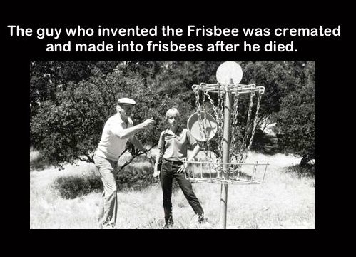 person who invented the frisbee was cremated - The guy who invented the Frisbee was cremated and made into frisbees after he died.