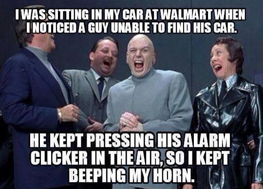 annoying teachers - I Was Sitting In My Car At Walmart When I Noticed A Guy Unable To Find His Car. He Kept Pressing His Alarm Clicker In The Air, So I Kept Beeping My Horn.