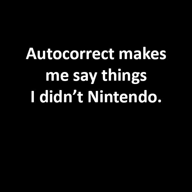 autocorrect is my enema - Autocorrect makes me say things I didn't Nintendo.