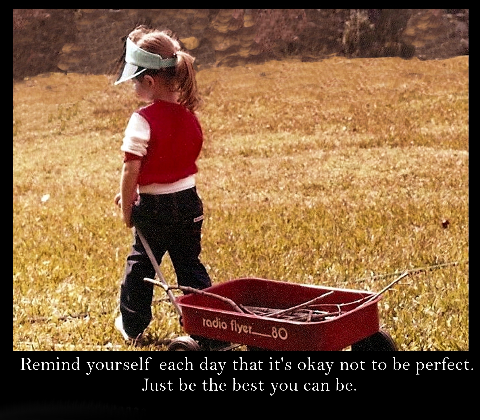 grass - radio flyer_80 Remind yourself each day that it's okay not to be perfect. Just be the best you can be.