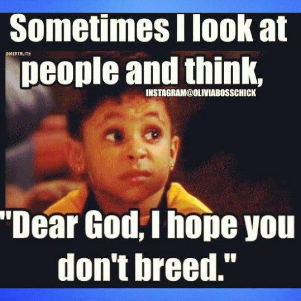 Humour - Mentalits Sometimes I look at people and think, Instagram Dear God, I hope you don't breed."