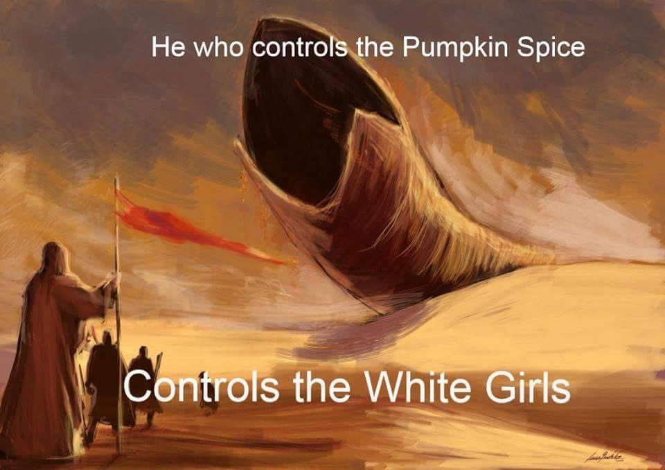 he who controls the pumpkin spice controls - He who controls the Pumpkin Spice Controls the Wnte Gins Controls the White Girls
