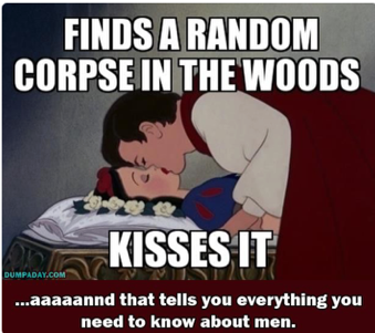 men funny - Finds A Random Corpse In The Woods Kisses It Dumpaday.Com ...aaaaannd that tells you everything you need to know about men.