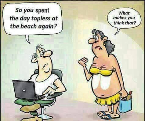 monday funnies - So you spent the day topless at the beach again? What makes you think that?