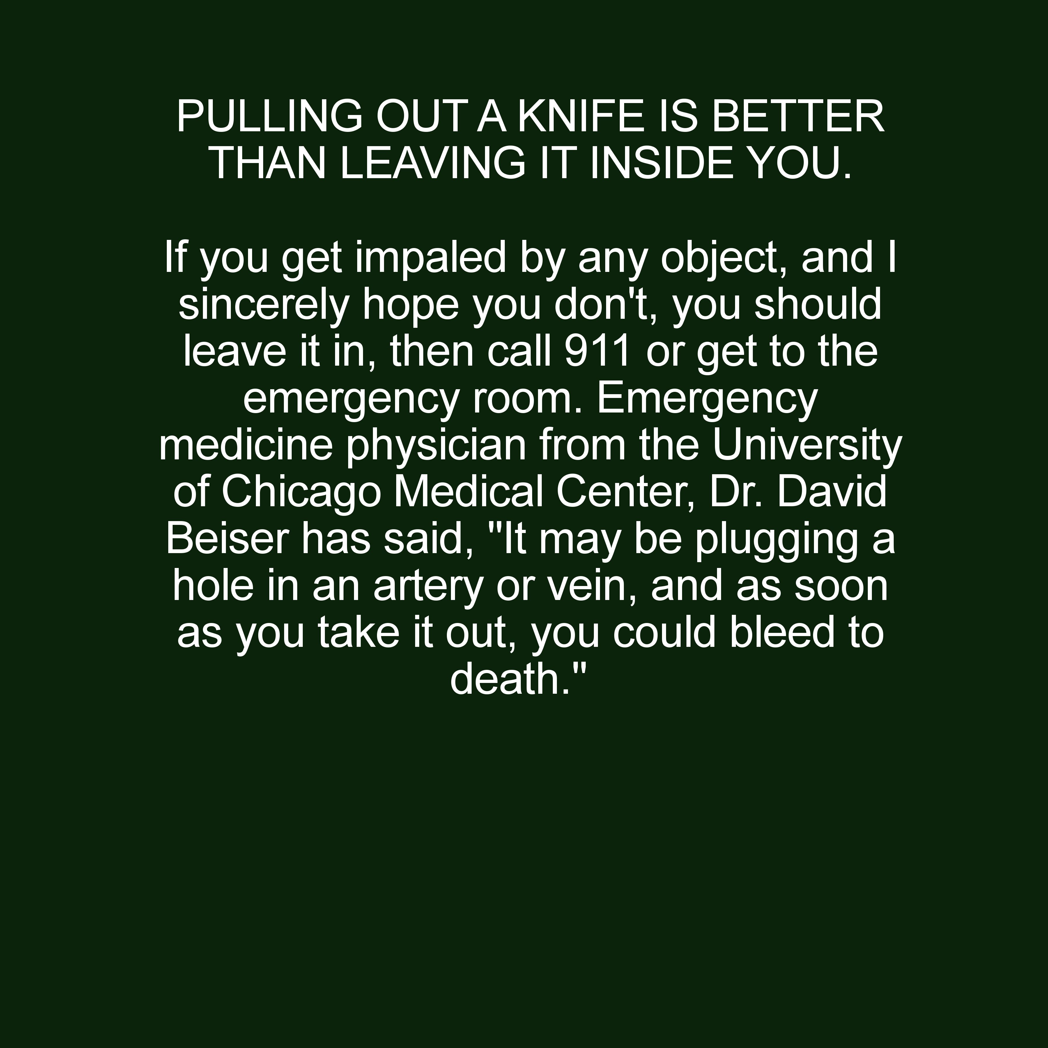 grass - Pulling Out A Knife Is Better Than Leaving It Inside You. 'If you get impaled by any object, and I sincerely hope you don't, you should leave it in, then call 911 or get to the emergency room. Emergency medicine physician from the University of Ch