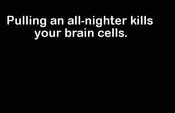 light - Pulling an allnighter kills your brain cells.