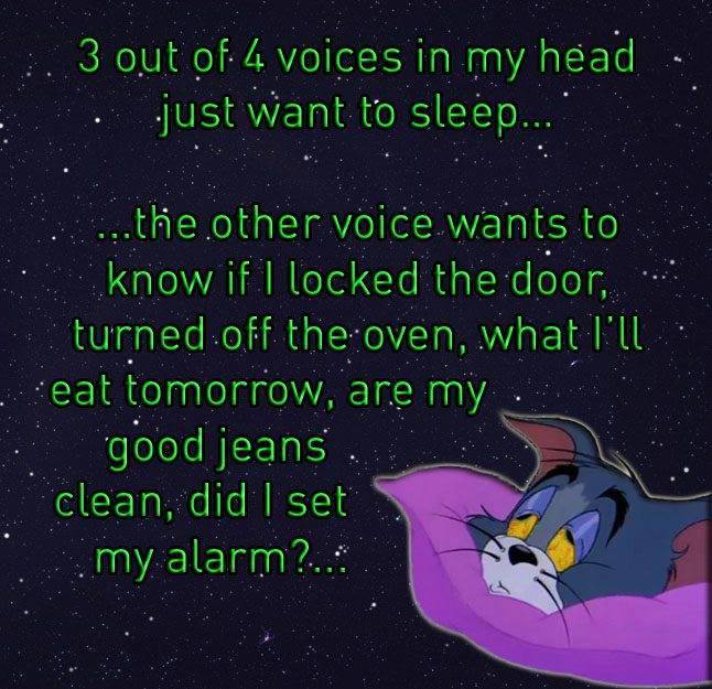 cartoon - . 3 out of 4 voices in my head just want to sleep... ...the other voice wants to know if I locked the door, turned off the oven, .what 'll eat tomorrow, are my good jeans. clean, did I set my alarm?...