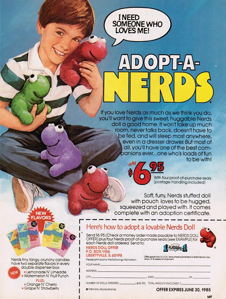 80's ads - I Need Someone Who Loves Me! AdoptA Nerds If you love Nerds as much as we think you do, you'll want to give this sweet, huggable Nerds doll a good home. It won't take up much room, never talks back, doesn't have to be fed, and will sleep most a