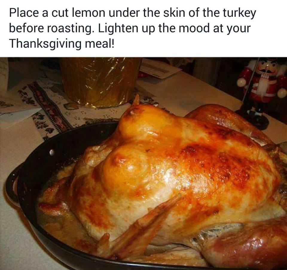 turkey tits - Place a cut lemon under the skin of the turkey before roasting. Lighten up the mood at your Thanksgiving meal!