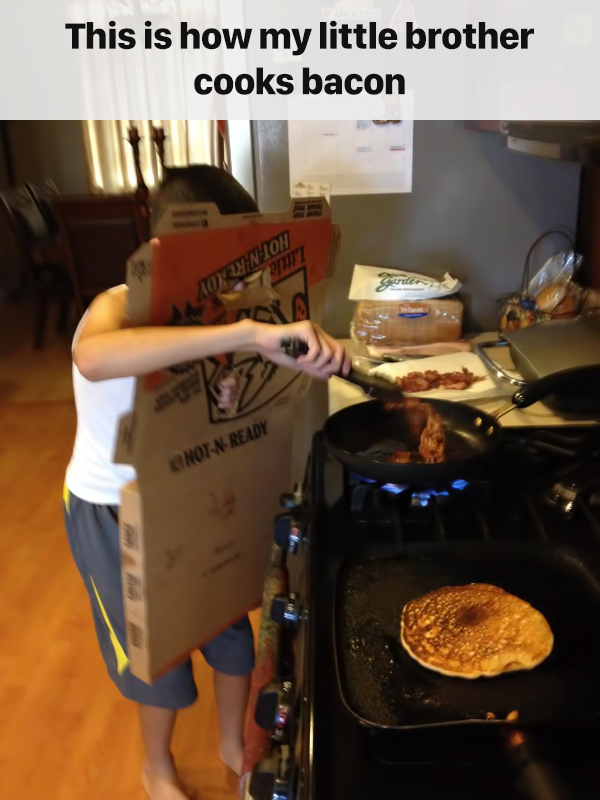 cooking safety memes - This is how my little brother cooks bacon low Notedy