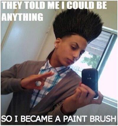 paintbrush memes - They Told Me I Could Be Anything So I Became A Paint Brush