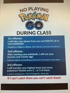 do not play pokemon go in class - No Playing Pakend During Class 1st offense I will take your phone from you and Waste all of your pokeballs! Problema yeyora Ratu will always 2nd offense After wasting your pokeballs, I will use your incense and a lucky eg