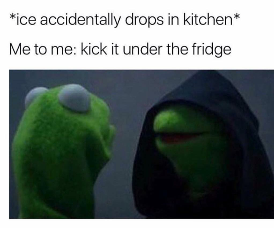memes 2017 kermit - ice accidentally drops in kitchen Me to me kick it under the fridge