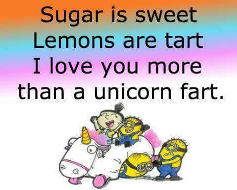 love you more than a unicorn fart - Sugar is sweet Lemons are tart I love you more than a unicorn fart.