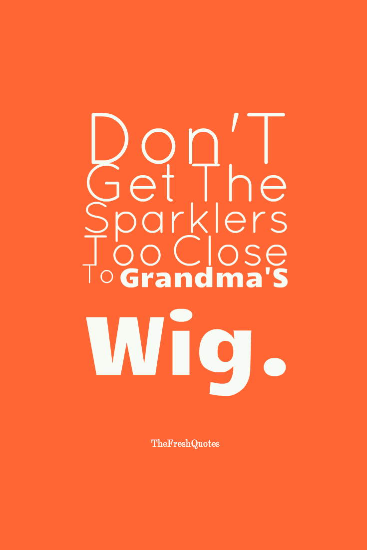 orange - Don't Get The Sparklers Joo Close To Grandma's Wig. TheFresh Quotes