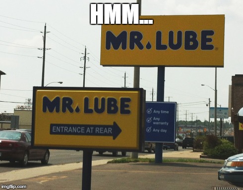 funny ironic signs - Hmm. Mr. Lube Mr. Lube Any time Any Entrance At Rear warranty Any day imgflip.com