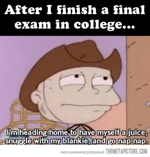 memes - college finals humor - After I finish a final exam in college... I'm heading home to have myself a juice, snuggle with my blankie, and go nap nap. more awesome pictures at Themetapicture.Com
