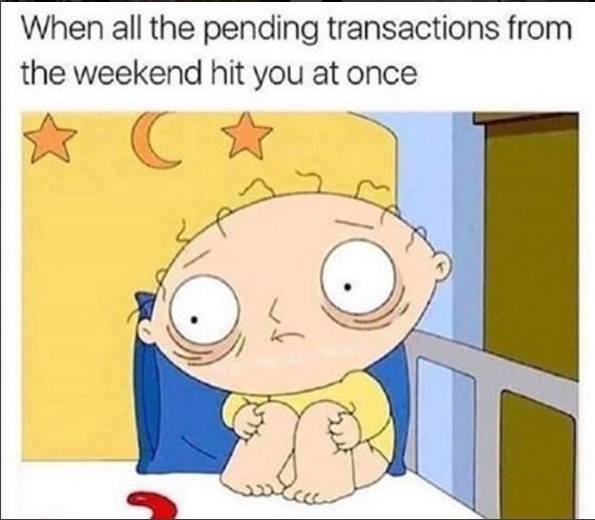 memes - When all the pending transactions from the weekend hit you at once