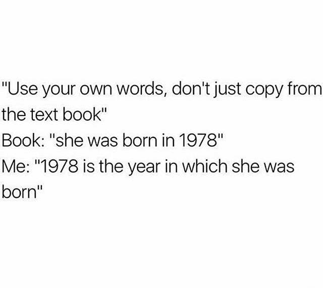 memes - you know i care about you - "Use your own words, don't just copy from the text book" Book "she was born in 1978" Me "1978 is the year in which she was born"