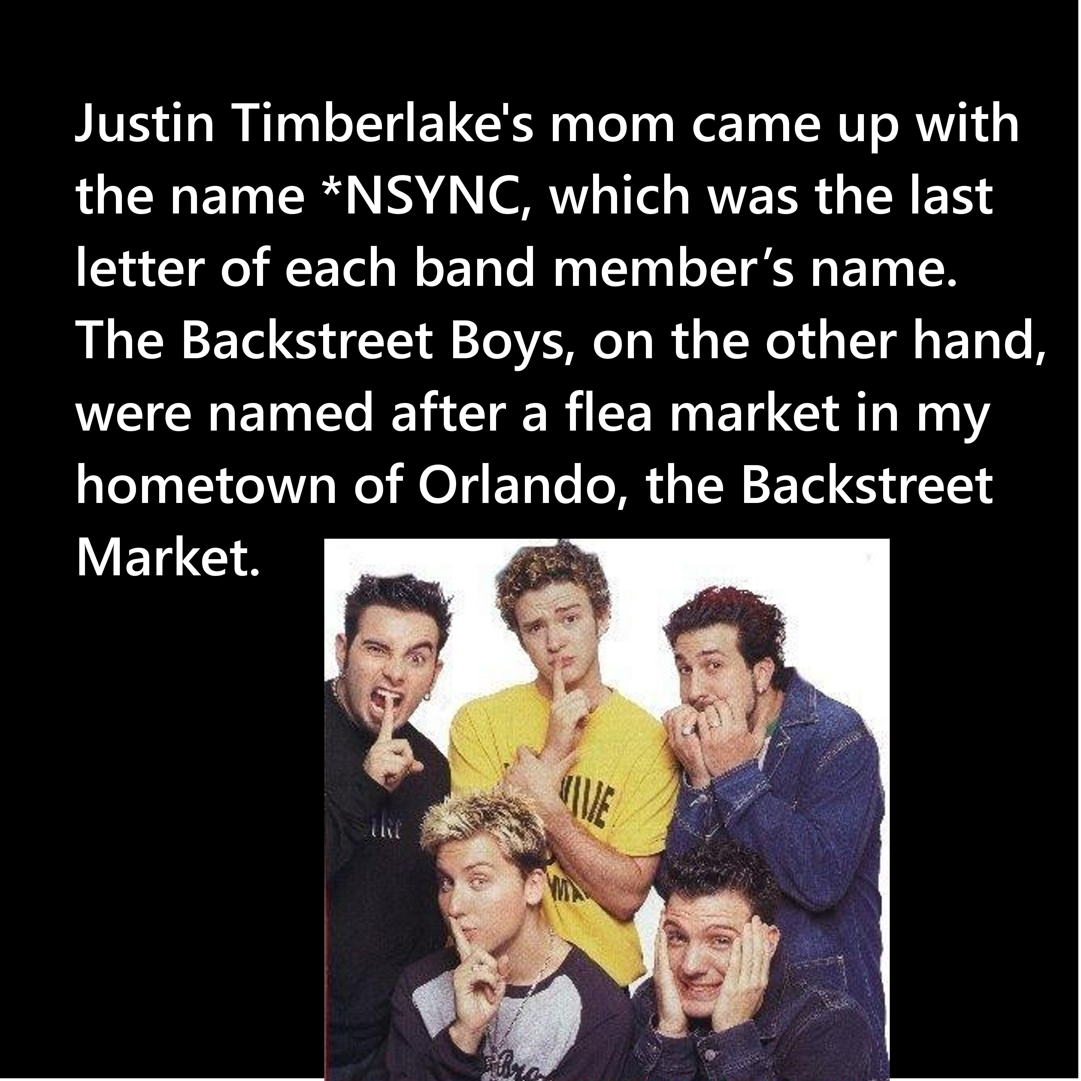 nsync funny - Justin Timberlake's mom came up with the name Nsync, which was the last letter of each band member's name. The Backstreet Boys, on the other hand, were named after a flea market in my hometown of Orlando, the Backstreet Market.