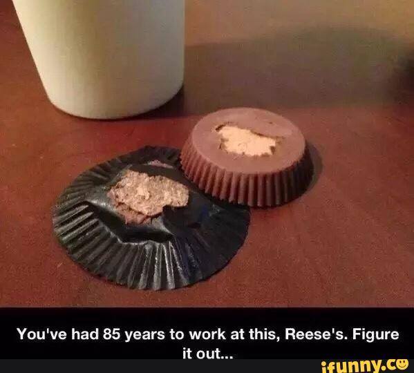 problems that need to be solved - You've had 85 years to work at this, Reese's. Figure it out... ifunny.co