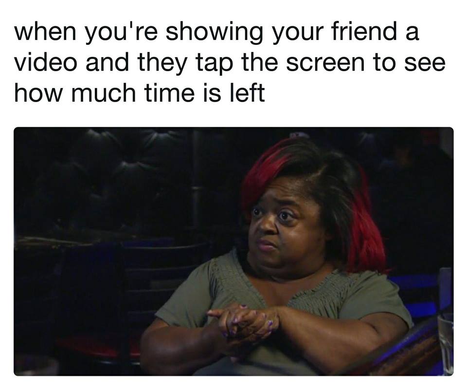 wtf where's the food - when you're showing your friend a video and they tap the screen to see how much time is left