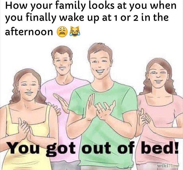 you got out of bed meme - How your family looks at you when you finally wake up at 1 or 2 in the afternoon @ You got out of bed!