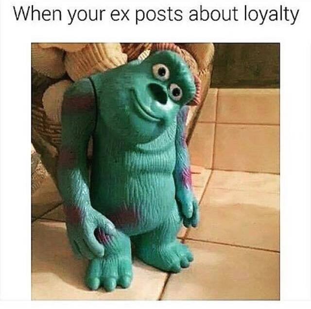 relationship meme of your ex tweets about loyalty when your ex posts about loyalty
