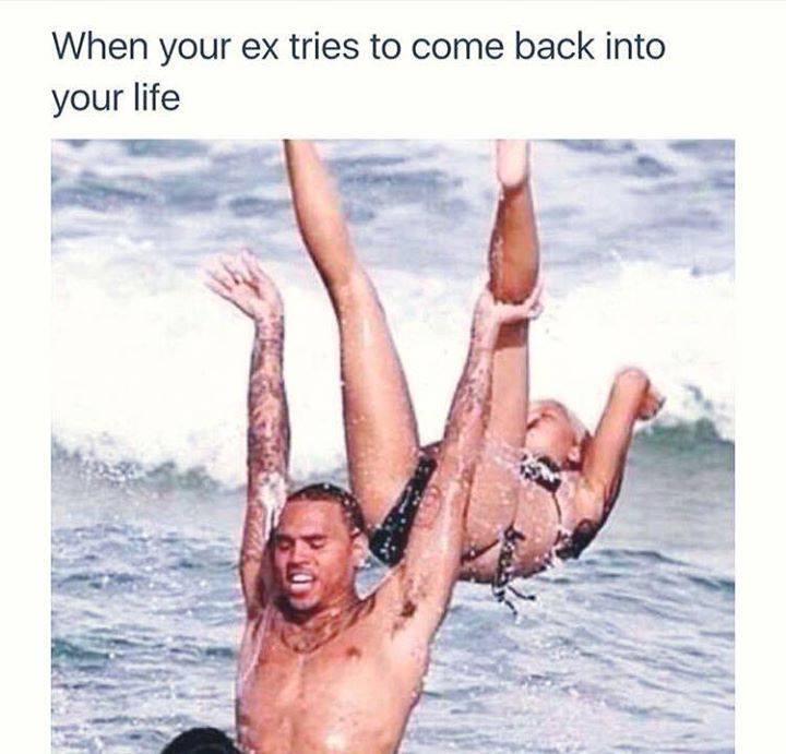 relationship meme of ex coming back into your life When your ex tries to come back into your life