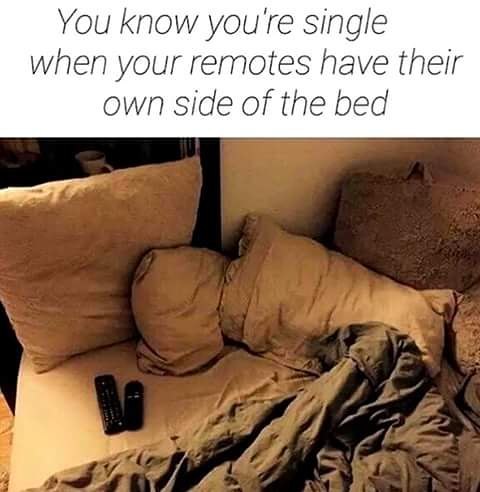 relationship meme of you know your single when meme You know you're single when your remotes have their own side of the bed