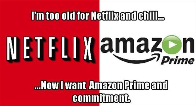 relationship meme of graphics I'm too old for Netflix and chill... Netflix amazon Prime ...Now I want Amazon Prime and commitment