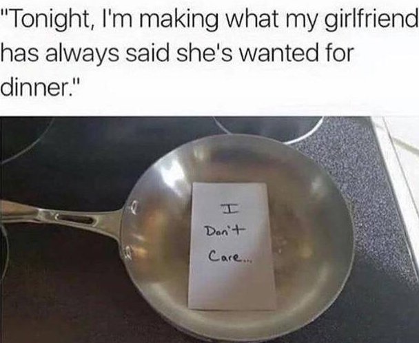 relationship meme of chopped memes "Tonight, I'm making what my girlfriend has always said she's wanted for dinner." Don't Care.
