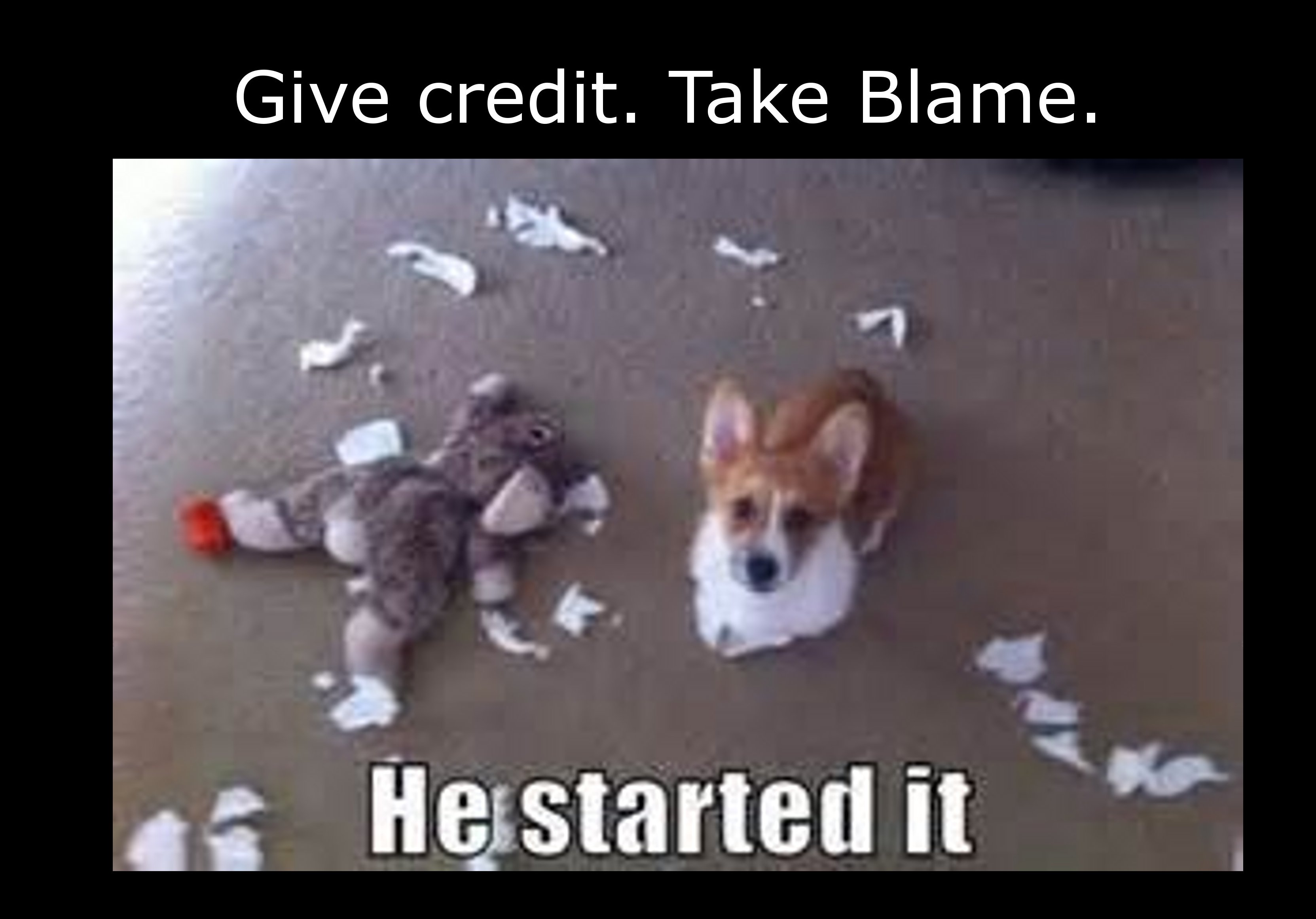 he started - Give credit. Take Blame. He started it