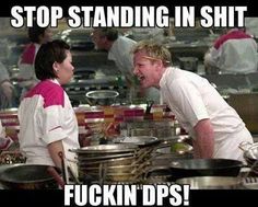 gordon ramsay quotes - Stop Standing In Shit Fuckin Dps!