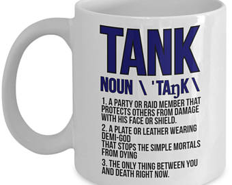 funny world of warcraft mugs - Tank Noun \ 'Tak \ . A Party Or Rain Member Thai Protects Others From Damage With His Face Or Shield. 2. A Plate Or Ifather Wearing That Stops The Simple Mortals From Dying 3. The Only Thing Between You And Death Right Now. 