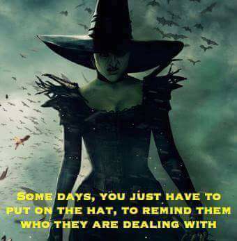 wicked witch meme get me my hat so they know who they re dealing with - Some Days, You Just Have To Put On The Hat, To Remind Them Who They Are Dealing With