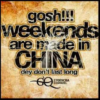 monday night blues - gosh!!! weekends are made in China dey don't last long Gezon Ceta
