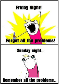 hyperbole and a half meme - Friday Night! Forget all the problems! Sunday night.. Remember all the problems..
