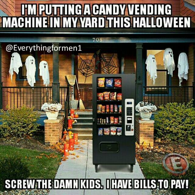 candy machine halloween meme - Tmputting Acandy Vending Machine In My Yard This Halloween 705 Screw The Damnkids. I Have Bills, To Pay!