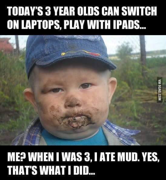 ate mud meme - Today'S 3 Year Olds Can Switch On Laptops, Play With Ipads... Via 9GAG.Com Me? When I Was 3, I Ate Mud. Yes, That'S What I Did...