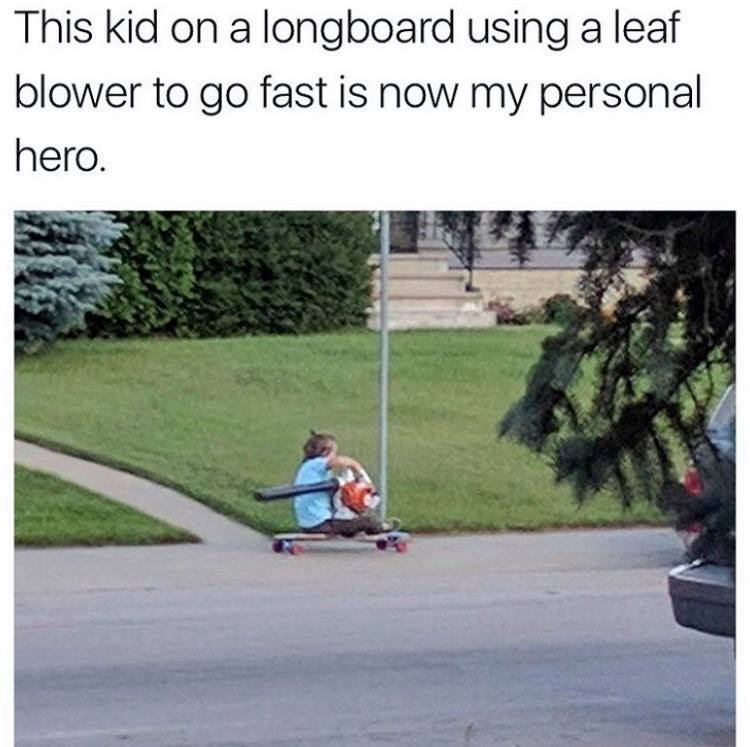 random pic leaf blower longboard - This kid on a longboard using a leaf blower to go fast is now my personal hero.