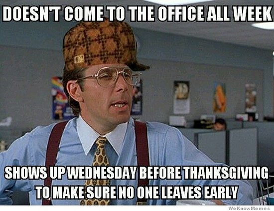 thanksgiving work meme - Doesnt Come To The Office All Week Shows Up Wednesday Before Thanksgiving To Make Sure No One Leaves Early We Know Momos