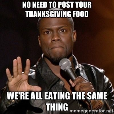 kevin hart thanksgiving meme - No Need To Post Your Thanksgiving Food We'Re All Eating The Same Thing memegenerator.net