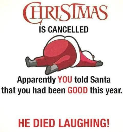 santa died laughing - Hristmas Is Cancelled Apparently You told Santa that you had been Good this year. He Died Laughing!