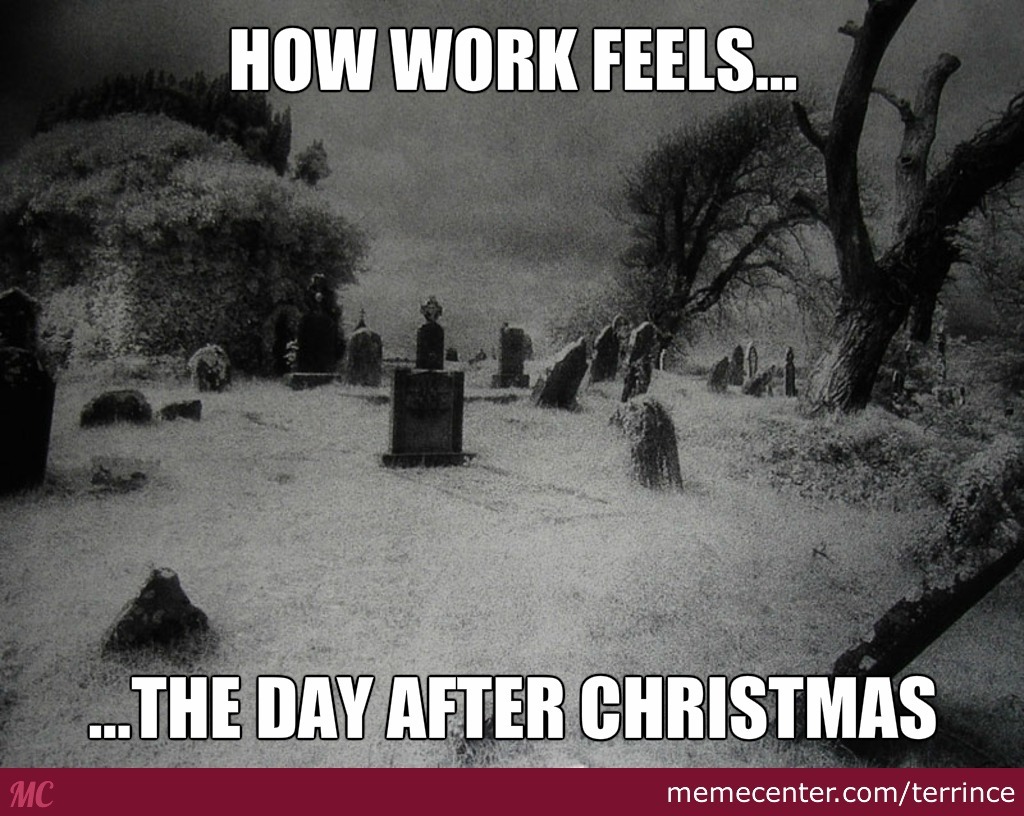 day after christmas meme - How Work Feels... ...The Day After Christmas memecenter.comterrince