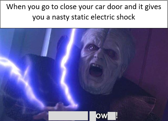 unlimited power meme - When you go to close your car door and it gives you a nasty static electric shock ow!