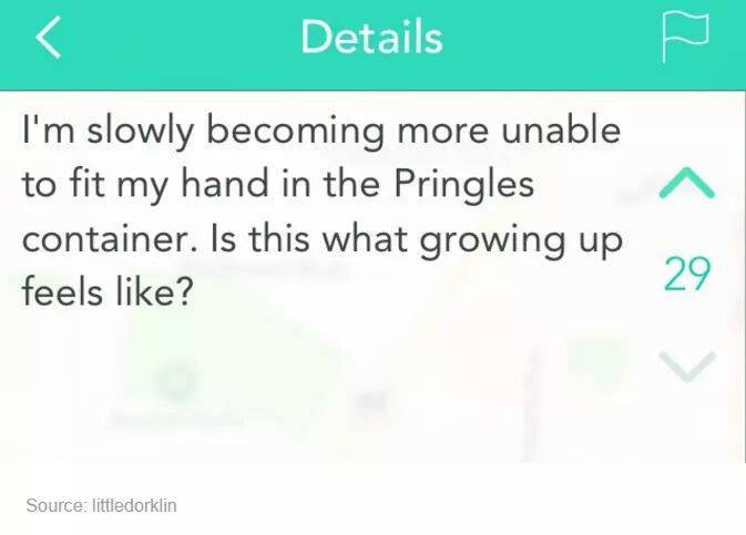 yik yak funny - Details I'm slowly becoming more unable to fit my hand in the Pringles container. Is this what growing up feels ? Source littledorklin