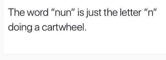 dance like nobody's watching - The word "nun" is just the letter "n" doing a cartwheel.