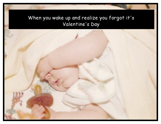 memes - infant - When you wake up and realize you forgot it's Valentine's Day