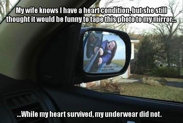 objects in mirror are closer than they appear meme - My wife knows I have a heart condition butshestim V thought it would be funny to tape this photo to mymirror. ...While my heart survived, my underwear did not.
